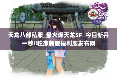 天龙八部私服_最火爆天龙SF▷今日新开一秒◁独家新版福利服发布网 天龙八部私服_最火爆天龙SF▷今日新开一秒◁独家新版福利服发布网