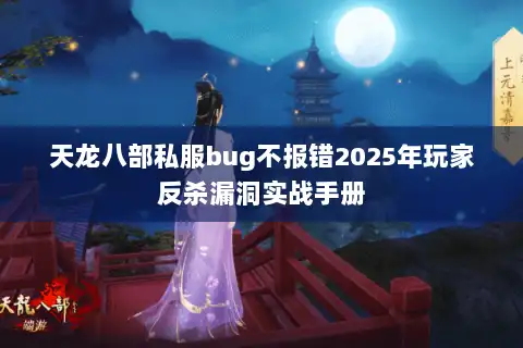 天龙八部私服bug不报错2025年玩家反杀漏洞实战手册