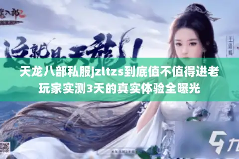 天龙八部私服jzltzs到底值不值得进老玩家实测3天的真实体验全曝光