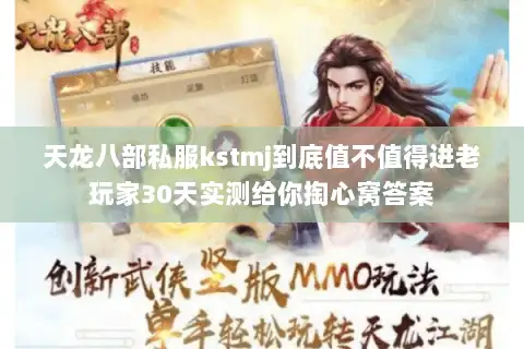 天龙八部私服kstmj到底值不值得进老玩家30天实测给你掏心窝答案
