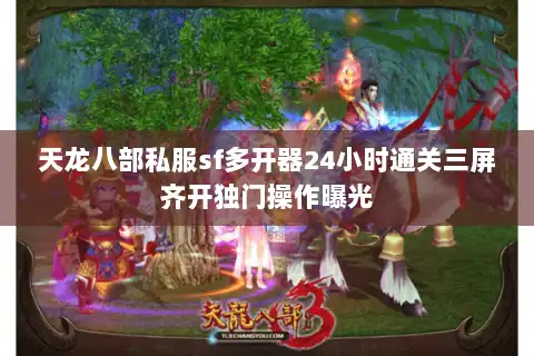 天龙八部私服sf多开器24小时通关三屏齐开独门操作曝光