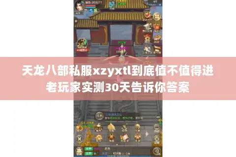 天龙八部私服xzyxtl到底值不值得进老玩家实测30天告诉你答案