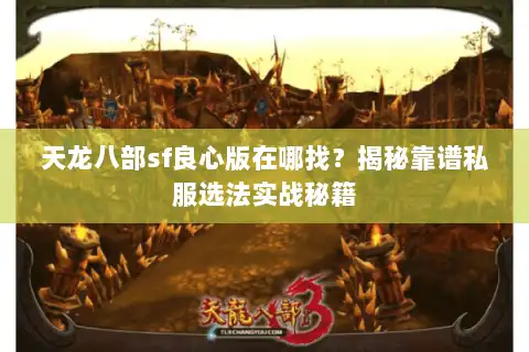 天龙八部sf良心版在哪找？揭秘靠谱私服选法实战秘籍