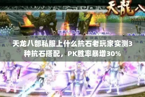 天龙八部私服上什么抗石老玩家实测3种抗石搭配,PK胜率暴增30% 天龙八部私服上什么抗石老玩家实测3种抗石搭配,PK胜率暴增30%
