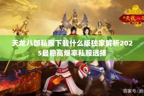 天龙八部私服下载什么版独家解析2025最稳高爆率私服选择