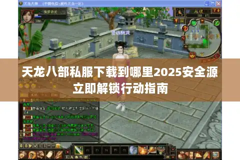 天龙八部私服下载到哪里2025安全源立即解锁行动指南