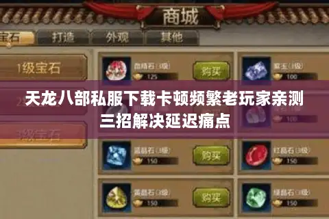 天龙八部私服下载卡顿频繁老玩家亲测三招解决延迟痛点