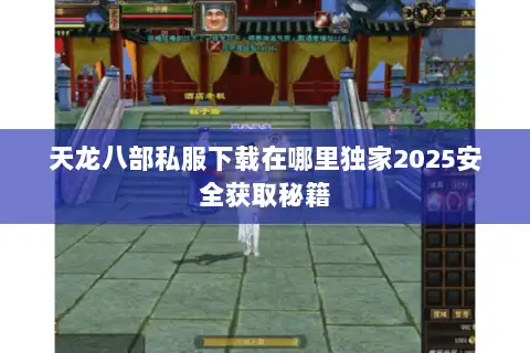 天龙八部私服下载在哪里独家2025安全获取秘籍