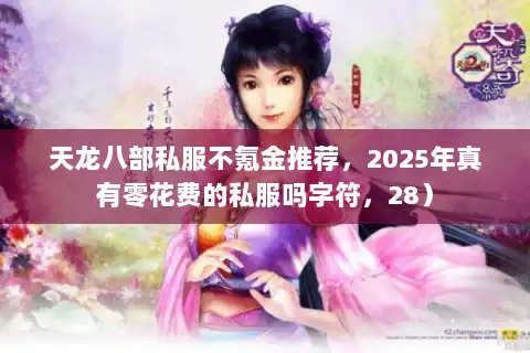 天龙八部私服不氪金推荐,2025年真有零花费的私服吗字符,28) 天龙八部私服不氪金推荐,2025年真有零花费的私服吗字符,28)