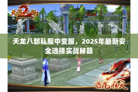 天龙八部私服中变服,2025年最新安全选择实战秘籍 天龙八部私服中变服,2025年最新安全选择实战秘籍