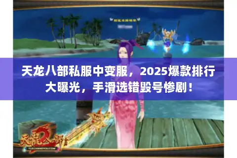 天龙八部私服中变服,2025爆款排行大曝光,手滑选错毁号惨剧! 天龙八部私服中变服,2025爆款排行大曝光,手滑选错毁号惨剧!