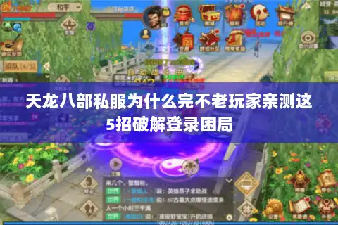 天龙八部私服为什么完不老玩家亲测这5招破解登录困局