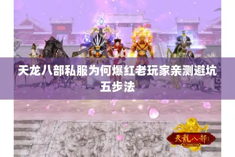天龙八部私服为何爆红老玩家亲测避坑五步法 天龙八部私服为何爆红老玩家亲测避坑五步法