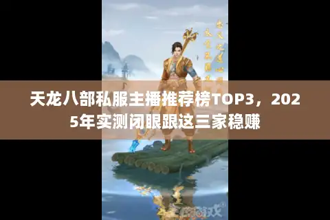 天龙八部私服主播推荐榜TOP3，2025年实测闭眼跟这三家稳赚
