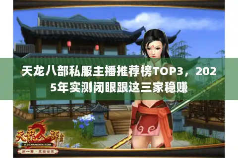 天龙八部私服主播推荐榜TOP3，2025年实测闭眼跟这三家稳赚