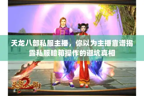 天龙八部私服主播，你以为主播靠谱揭露私服暗箱操作的避坑真相