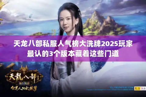 天龙八部私服人气榜大洗牌2025玩家最认的3个版本藏着这些门道