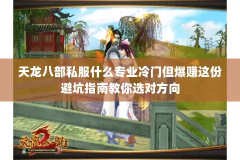 天龙八部私服什么专业冷门但爆赚这份避坑指南教你选对方向