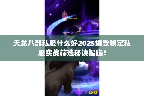 天龙八部私服什么好2025爆款稳定私服实战筛选秘诀揭晓! 天龙八部私服什么好2025爆款稳定私服实战筛选秘诀揭晓!