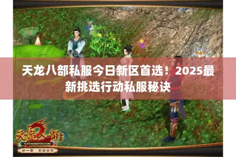 天龙八部私服今日新区首选!2025最新挑选行动私服秘诀 天龙八部私服今日新区首选!2025最新挑选行动私服秘诀