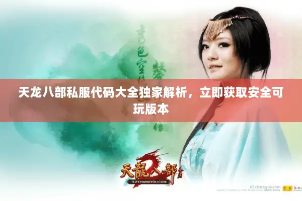 天龙八部私服代码大全独家解析，立即获取安全可玩版本