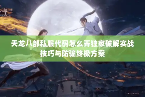 天龙八部私服代码怎么弄独家破解实战技巧与防骗终极方案 天龙八部私服代码怎么弄独家破解实战技巧与防骗终极方案