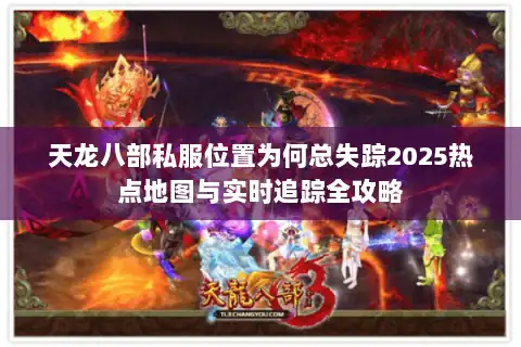 天龙八部私服位置为何总失踪2025热点地图与实时追踪全攻略