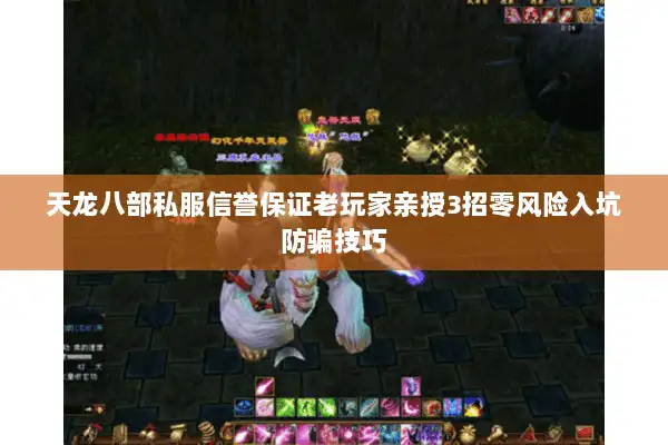 天龙八部私服信誉保证老玩家亲授3招零风险入坑防骗技巧