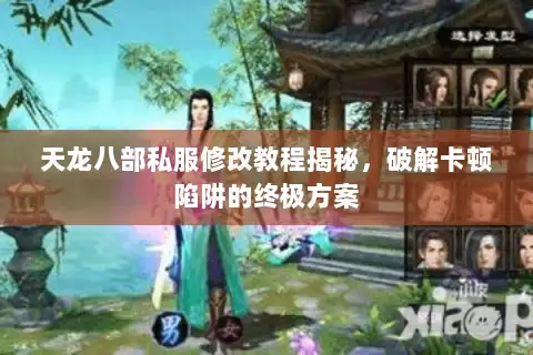 天龙八部私服修改教程揭秘，破解卡顿陷阱的终极方案