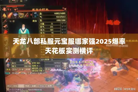 天龙八部私服元宝服哪家强2025爆率天花板实测横评 天龙八部私服元宝服哪家强2025爆率天花板实测横评