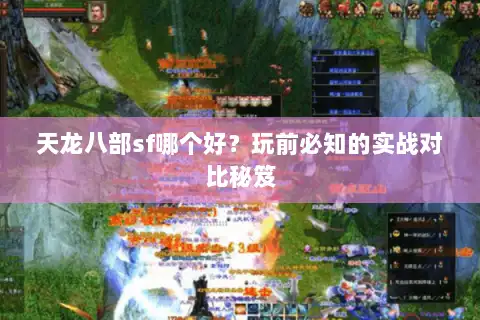 天龙八部sf哪个好？玩前必知的实战对比秘笈