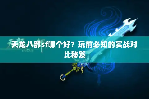 天龙八部sf哪个好？玩前必知的实战对比秘笈