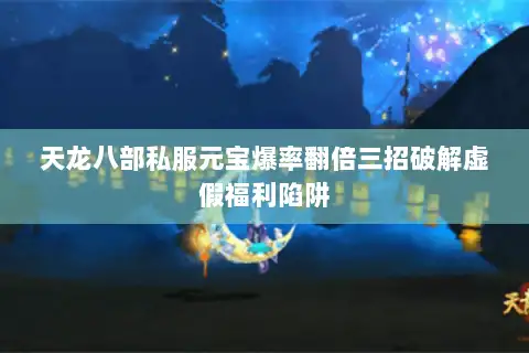 天龙八部私服元宝爆率翻倍三招破解虚假福利陷阱