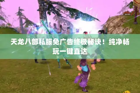 天龙八部私服免广告终极秘诀!纯净畅玩一键直达 天龙八部私服免广告终极秘诀!纯净畅玩一键直达