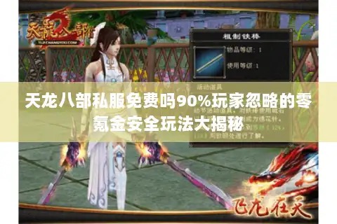 天龙八部私服免费吗90%玩家忽略的零氪金安全玩法大揭秘