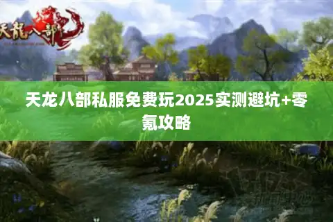 天龙八部私服免费玩2025实测避坑+零氪攻略