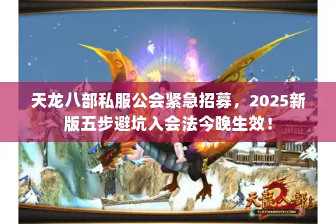 天龙八部私服公会紧急招募,2025新版五步避坑入会法今晚生效! 天龙八部私服公会紧急招募,2025新版五步避坑入会法今晚生效!