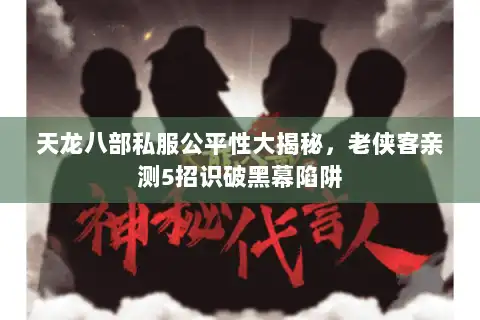 天龙八部私服公平性大揭秘，老侠客亲测5招识破黑幕陷阱