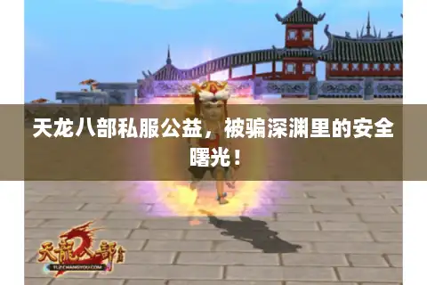 天龙八部私服公益,被骗深渊里的安全曙光! 天龙八部私服公益,被骗深渊里的安全曙光!