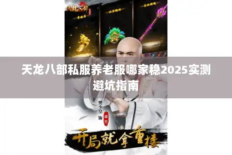 天龙八部私服养老服哪家稳2025实测避坑指南