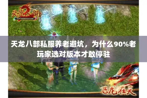 天龙八部私服养老避坑，为什么90%老玩家选对版本才敢停驻