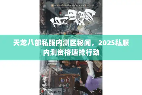 天龙八部私服内测区秘闻,2025私服内测资格速抢行动 天龙八部私服内测区秘闻,2025私服内测资格速抢行动