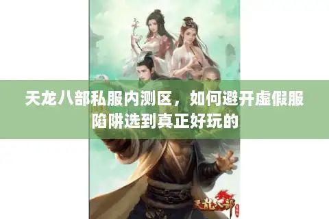 天龙八部私服内测区，如何避开虚假服陷阱选到真正好玩的