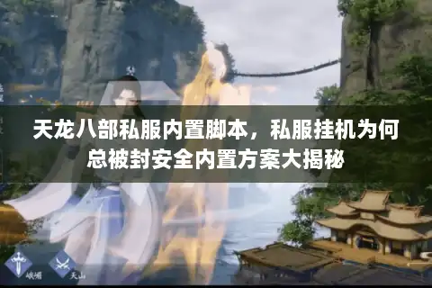 天龙八部私服内置脚本,私服挂机为何总被封安全内置方案大揭秘 天龙八部私服内置脚本,私服挂机为何总被封安全内置方案大揭秘