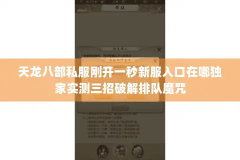 天龙八部私服刚开一秒新服入口在哪独家实测三招破解排队魔咒 天龙八部私服刚开一秒新服入口在哪独家实测三招破解排队魔咒