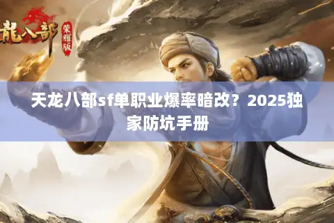 天龙八部sf单职业爆率暗改？2025独家防坑手册