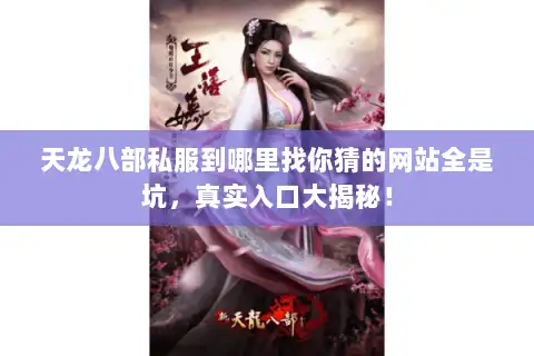天龙八部私服到哪里找你猜的网站全是坑，真实入口大揭秘！