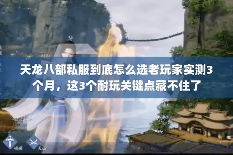 天龙八部私服到底怎么选老玩家实测3个月,这3个耐玩关键点藏不住了 天龙八部私服到底怎么选老玩家实测3个月,这3个耐玩关键点藏不住了