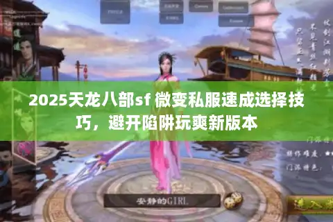 2025天龙八部sf 微变私服速成选择技巧,避开陷阱玩爽新版本 2025天龙八部sf 微变私服速成选择技巧,避开陷阱玩爽新版本
