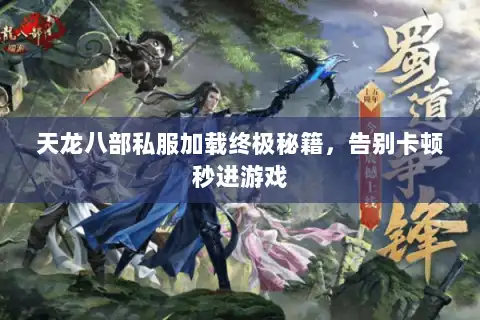 天龙八部私服加载终极秘籍,告别卡顿秒进游戏 天龙八部私服加载终极秘籍,告别卡顿秒进游戏